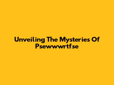 Unveiling The Mysteries Of Psewwwrtfse
