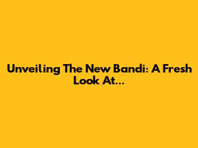Unveiling The New Bandi: A Fresh Look At...