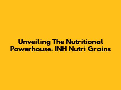 Unveiling The Nutritional Powerhouse: INH Nutri Grains