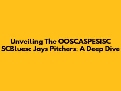 Unveiling The OOSCASPESISC SCBluesc Jays Pitchers: A Deep Dive