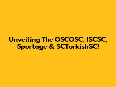 Unveiling The OSCOSC, ISCSC, Sportage & SCTurkishSC!