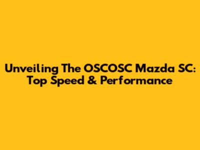 Unveiling The OSCOSC Mazda SC: Top Speed & Performance