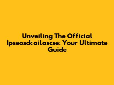 Unveiling The Official Ipseosckailascse: Your Ultimate Guide