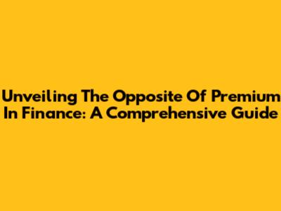 Unveiling The Opposite Of Premium In Finance: A Comprehensive Guide