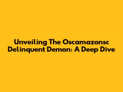 Unveiling The Oscamazonsc Delinquent Demon: A Deep Dive