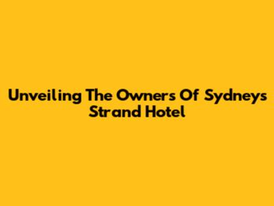 Unveiling The Owners Of Sydney's Strand Hotel