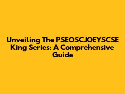 Unveiling The PSEOSCJOEYSCSE King Series: A Comprehensive Guide