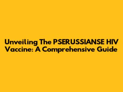 Unveiling The PSERUSSIANSE HIV Vaccine: A Comprehensive Guide