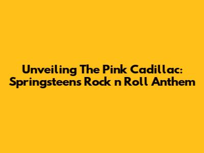 Unveiling The Pink Cadillac: Springsteen's Rock 'n' Roll Anthem