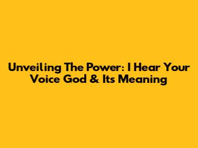 Unveiling The Power: 'I Hear Your Voice God' & Its Meaning