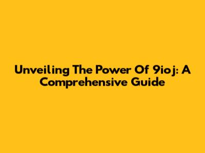 Unveiling The Power Of 9ioj: A Comprehensive Guide