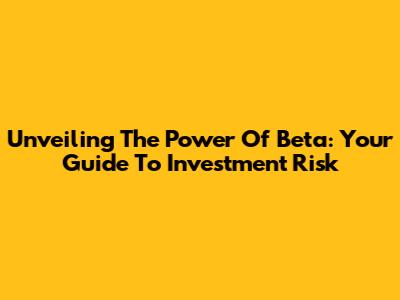 Unveiling The Power Of Beta: Your Guide To Investment Risk