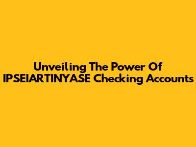 Unveiling The Power Of IPSEIARTINYASE Checking Accounts