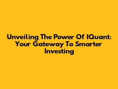 Unveiling The Power Of IQuant: Your Gateway To Smarter Investing