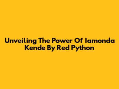 Unveiling The Power Of Iamonda Kende By Red Python