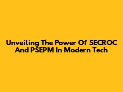 Unveiling The Power Of SECROC And PSEPM In Modern Tech