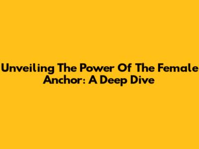 Unveiling The Power Of The Female Anchor: A Deep Dive