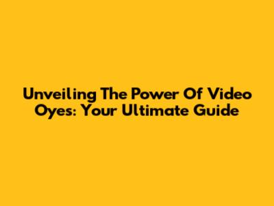 Unveiling The Power Of Video Oyes: Your Ultimate Guide