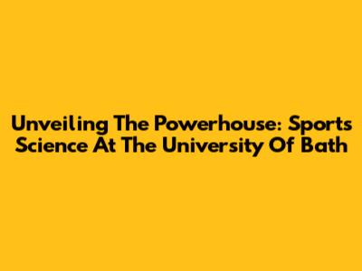 Unveiling The Powerhouse: Sports Science At The University Of Bath