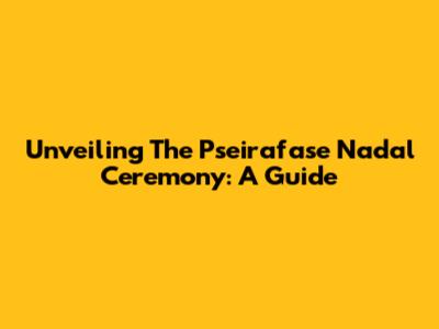 Unveiling The Pseirafase Nadal Ceremony: A Guide