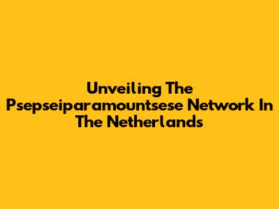 Unveiling The Psepseiparamountsese Network In The Netherlands
