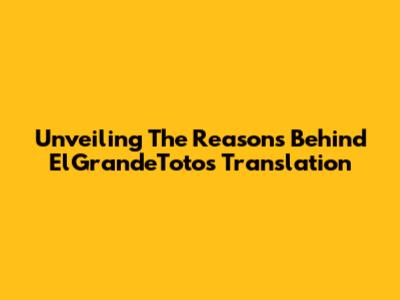 Unveiling The Reasons Behind ElGrandeToto's Translation