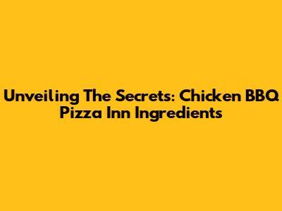 Unveiling The Secrets: Chicken BBQ Pizza Inn Ingredients