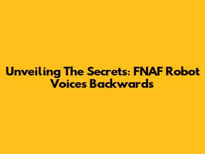 Unveiling The Secrets: FNAF Robot Voices Backwards