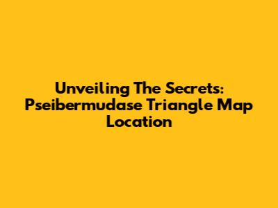 Unveiling The Secrets: Pseibermudase Triangle Map Location