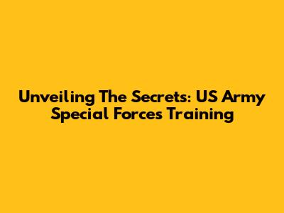Unveiling The Secrets: US Army Special Forces Training