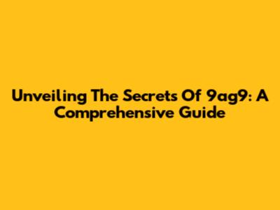 Unveiling The Secrets Of 9ag9: A Comprehensive Guide