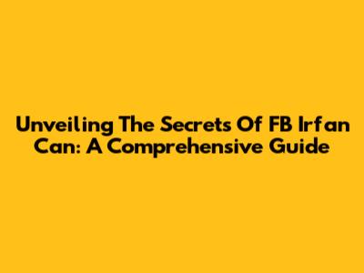 Unveiling The Secrets Of FB Irfan Can: A Comprehensive Guide