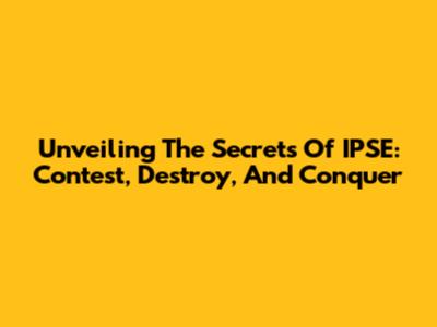 Unveiling The Secrets Of IPSE: Contest, Destroy, And Conquer