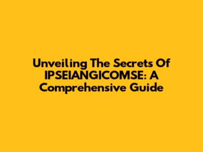Unveiling The Secrets Of IPSEIANGICOMSE: A Comprehensive Guide