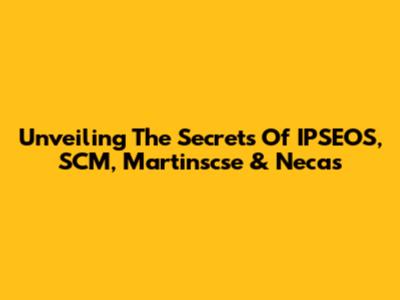 Unveiling The Secrets Of IPSEOS, SCM, Martinscse & Necas