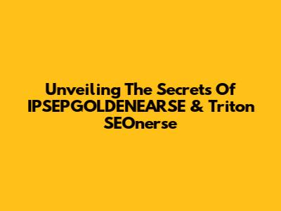 Unveiling The Secrets Of IPSEPGOLDENEARSE & Triton SEOnerse