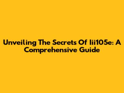 Unveiling The Secrets Of Iii105e: A Comprehensive Guide