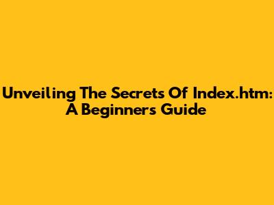 Unveiling The Secrets Of Index.htm: A Beginner's Guide