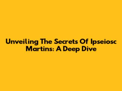 Unveiling The Secrets Of Ipseiosc Martins: A Deep Dive