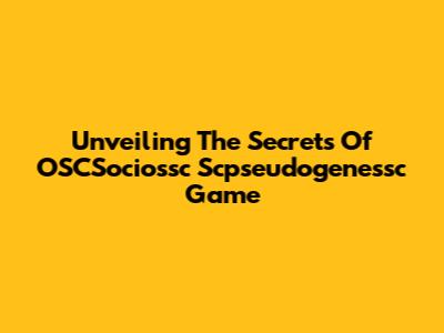 Unveiling The Secrets Of OSCSociossc Scpseudogenessc Game