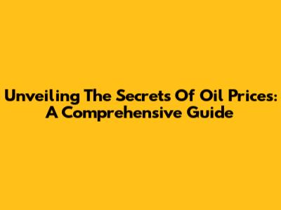 Unveiling The Secrets Of Oil Prices: A Comprehensive Guide