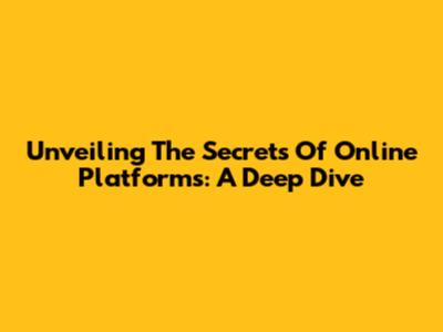 Unveiling The Secrets Of Online Platforms: A Deep Dive