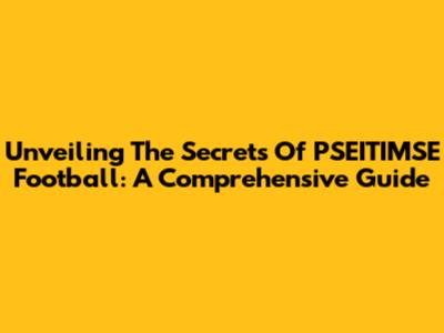 Unveiling The Secrets Of PSEITIMSE Football: A Comprehensive Guide
