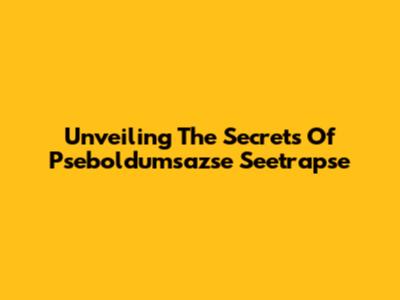 Unveiling The Secrets Of Pseboldumsazse Seetrapse