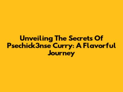 Unveiling The Secrets Of Psechick3nse Curry: A Flavorful Journey