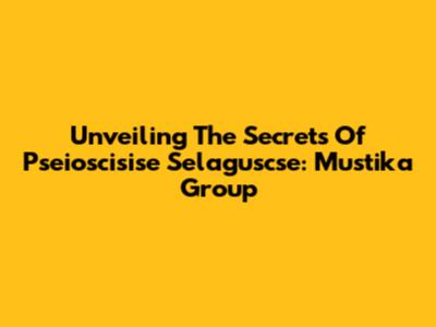 Unveiling The Secrets Of Pseioscisise Selaguscse: Mustika Group