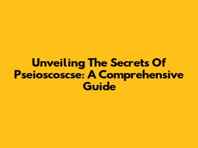 Unveiling The Secrets Of Pseioscoscse: A Comprehensive Guide