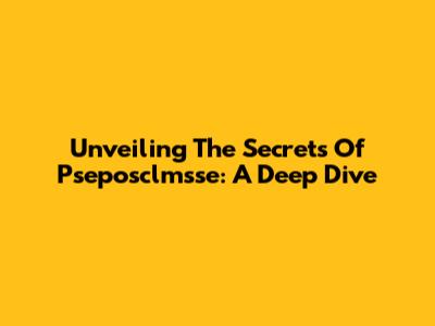 Unveiling The Secrets Of Pseposclmsse: A Deep Dive