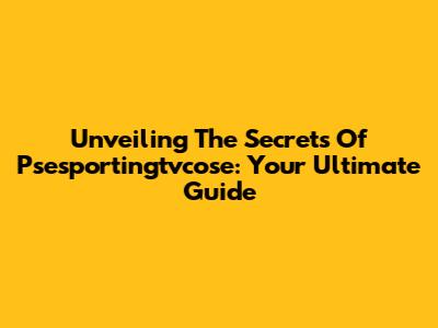 Unveiling The Secrets Of Psesportingtvcose: Your Ultimate Guide