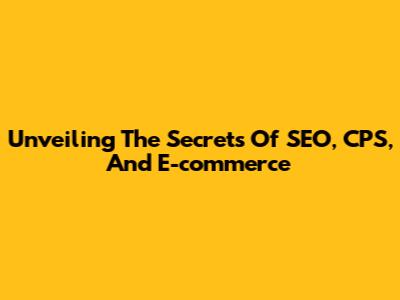 Unveiling The Secrets Of SEO, CPS, And E-commerce